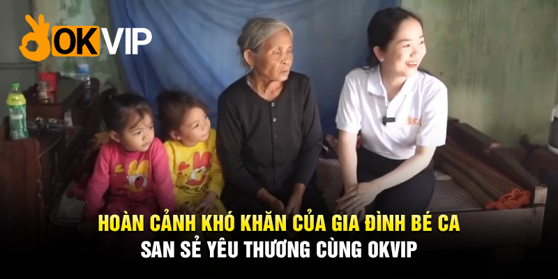 Hoàn cảnh khó khăn của gia đình bé Ca - san sẻ yêu thương cùng OKVIP